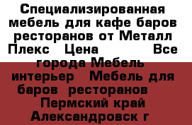 Специализированная мебель для кафе,баров,ресторанов от Металл Плекс › Цена ­ 5 000 - Все города Мебель, интерьер » Мебель для баров, ресторанов   . Пермский край,Александровск г.